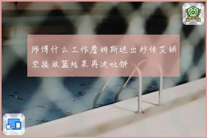 师傅什么工作詹姆斯送出妙传艾顿空接放篮结果再次吐饼