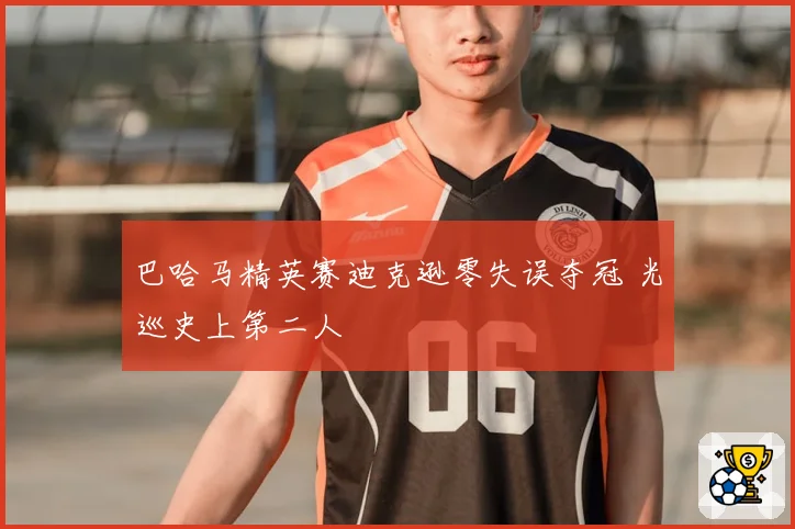 巴哈马精英赛迪克逊零失误夺冠 光巡史上第二人